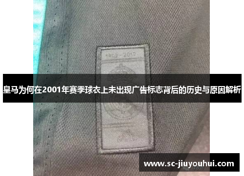 皇马为何在2001年赛季球衣上未出现广告标志背后的历史与原因解析