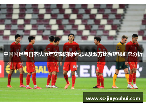 中国国足与日本队历年交锋时间全记录及双方比赛结果汇总分析