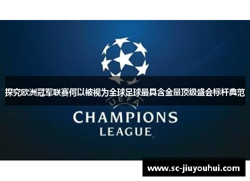 探究欧洲冠军联赛何以被视为全球足球最具含金量顶级盛会标杆典范