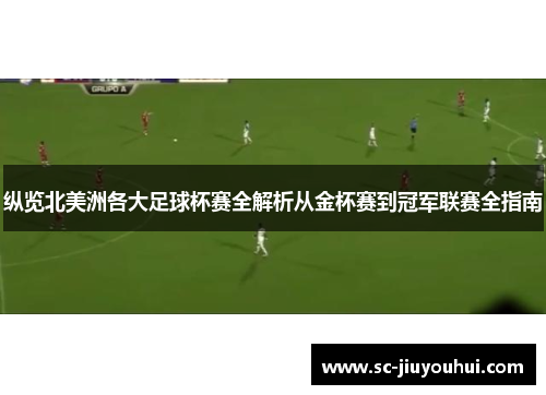 纵览北美洲各大足球杯赛全解析从金杯赛到冠军联赛全指南