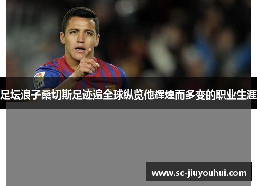 足坛浪子桑切斯足迹遍全球纵览他辉煌而多变的职业生涯