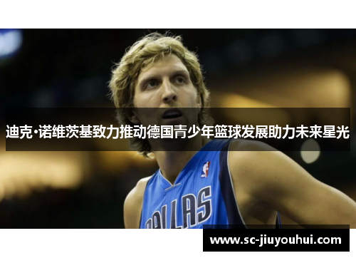 迪克·诺维茨基致力推动德国青少年篮球发展助力未来星光