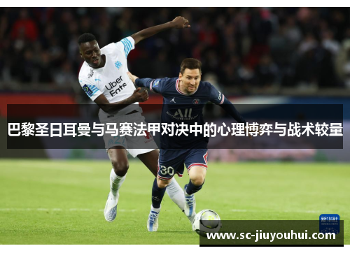 巴黎圣日耳曼与马赛法甲对决中的心理博弈与战术较量