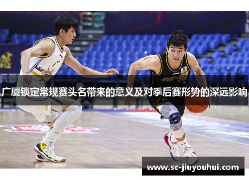 广厦锁定常规赛头名带来的意义及对季后赛形势的深远影响