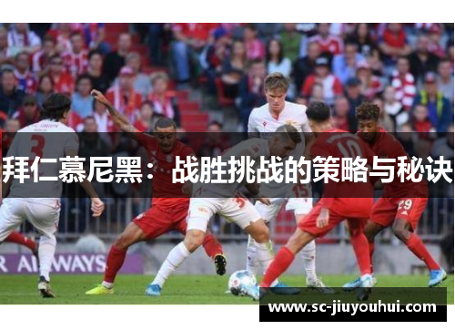 拜仁慕尼黑：战胜挑战的策略与秘诀