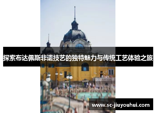 探索布达佩斯非遗技艺的独特魅力与传统工艺体验之旅