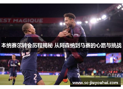 本纳赛尔转会历程揭秘 从阿森纳到马赛的心路与挑战
