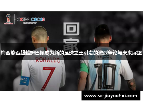 梅西能否超越姆巴佩成为新的足球之王引发的激烈争论与未来展望