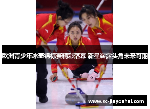 欧洲青少年冰壶锦标赛精彩落幕 新星崭露头角未来可期