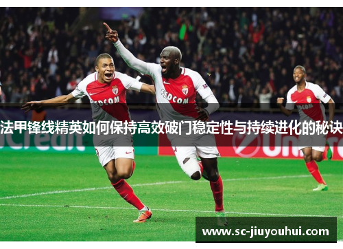 法甲锋线精英如何保持高效破门稳定性与持续进化的秘诀