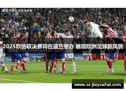 2025欧协联决赛将在波兰举办 展现欧洲足球新风貌