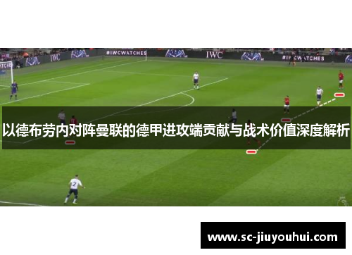 以德布劳内对阵曼联的德甲进攻端贡献与战术价值深度解析