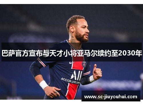 巴萨官方宣布与天才小将亚马尔续约至2030年