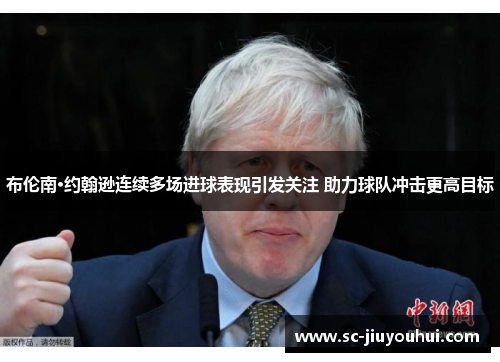 布伦南·约翰逊连续多场进球表现引发关注 助力球队冲击更高目标