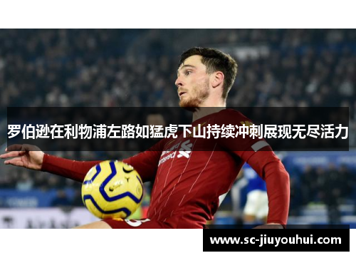 罗伯逊在利物浦左路如猛虎下山持续冲刺展现无尽活力