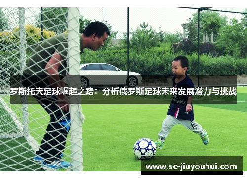 罗斯托夫足球崛起之路：分析俄罗斯足球未来发展潜力与挑战