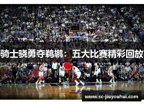骑士骁勇夺鹈鹕：五大比赛精彩回放